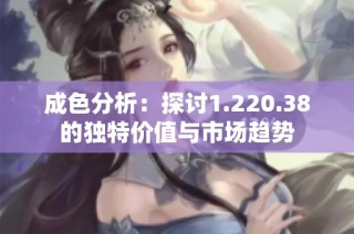 成色分析：探讨1.220.38的独特价值与市场趋势