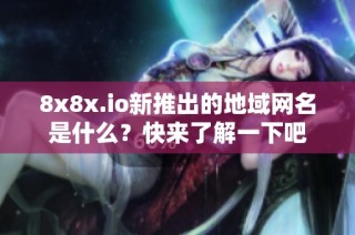 8x8x.io新推出的地域网名是什么？快来了解一下吧
