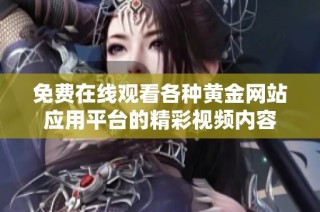 免费在线观看各种黄金网站应用平台的精彩视频内容