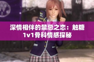 深情相伴的禁忌之恋：触糖1v1骨科情感探秘