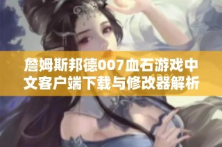 詹姆斯邦德007血石游戏中文客户端下载与修改器解析