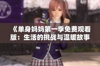 《单身妈妈第一季免费观看版：生活的挑战与温暖故事》