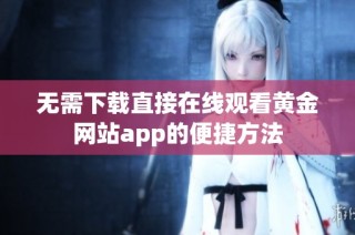 无需下载直接在线观看黄金网站app的便捷方法