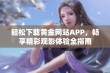 轻松下载黄金网站APP，畅享精彩观影体验全指南