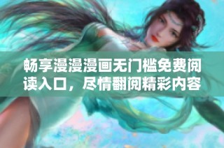 畅享漫漫漫画无门槛免费阅读入口，尽情翻阅精彩内容