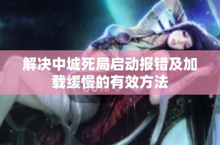解决中城死局启动报错及加载缓慢的有效方法