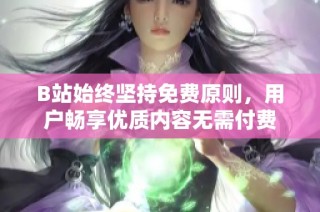 B站始终坚持免费原则，用户畅享优质内容无需付费