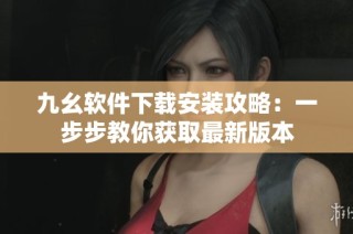 九幺软件下载安装攻略：一步步教你获取最新版本