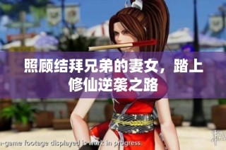 照顾结拜兄弟的妻女，踏上修仙逆袭之路
