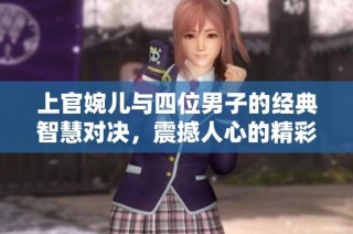 上官婉儿与四位男子的经典智慧对决，震撼人心的精彩时刻