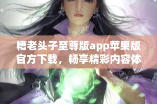 糟老头子至尊版app苹果版官方下载，畅享精彩内容体验