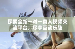 探索全新一对一真人视频交流平台，尽享互动乐趣
