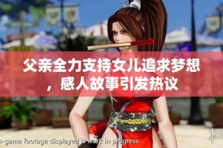 父亲全力支持女儿追求梦想，感人故事引发热议