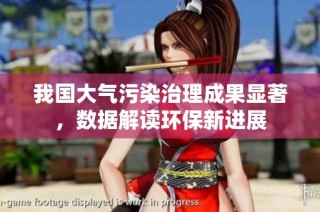 我国大气污染治理成果显著，数据解读环保新进展
