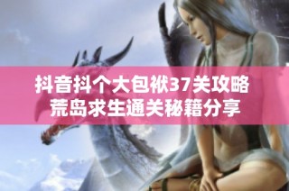 抖音抖个大包袱37关攻略 荒岛求生通关秘籍分享