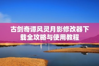 古剑奇谭风灵月影修改器下载全攻略与使用教程