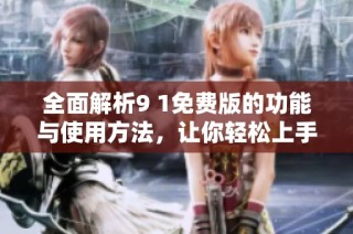 全面解析9 1免费版的功能与使用方法，让你轻松上手