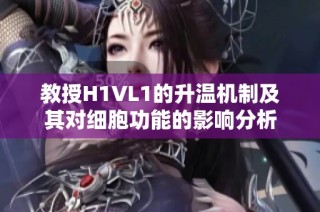 教授H1VL1的升温机制及其对细胞功能的影响分析