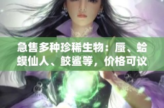 急售多种珍稀生物：蜃、蛤蟆仙人、鲛鲨等，价格可议