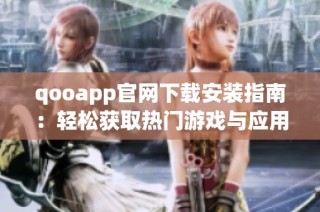 qooapp官网下载安装指南：轻松获取热门游戏与应用程序