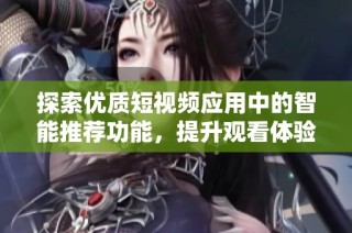 探索优质短视频应用中的智能推荐功能，提升观看体验