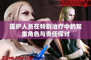 医护人员在特别治疗中的双重角色与责任探讨