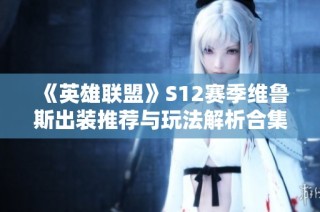 《英雄联盟》S12赛季维鲁斯出装推荐与玩法解析合集