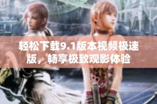 轻松下载9.1版本视频极速版，畅享极致观影体验