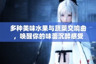 多种美味水果与蔬菜交响曲，唤醒你的味蕾沉醉感受