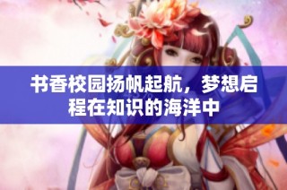 书香校园扬帆起航，梦想启程在知识的海洋中