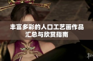 丰富多彩的人口工艺画作品汇总与欣赏指南