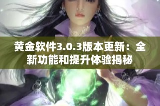 黄金软件3.0.3版本更新：全新功能和提升体验揭秘