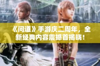 《问道》手游庆二周年，全新经典内容震撼首揭晓！