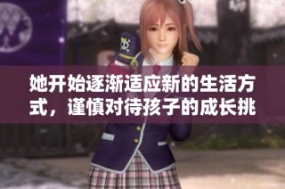 她开始逐渐适应新的生活方式，谨慎对待孩子的成长挑战