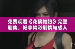 免费观看《花房姑娘》完整剧集，畅享精彩剧情与感人故事