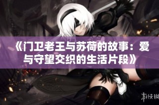 《门卫老王与苏荷的故事：爱与守望交织的生活片段》