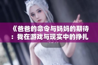 《爸爸的命令与妈妈的期待：我在游戏与现实中的挣扎》