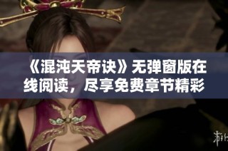 《混沌天帝诀》无弹窗版在线阅读，尽享免费章节精彩内容