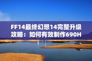 FF14最终幻想14完整升级攻略：如何有效制作690HQ成品开荒
