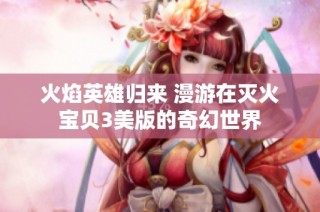 火焰英雄归来 漫游在灭火宝贝3美版的奇幻世界