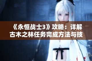 《永恒战士3》攻略：详解古木之林任务完成方法与技巧