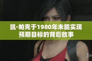 凯·帕克于1980年未能实现预期目标的背后故事