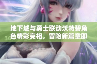 地下城与勇士联动沃特碧角色精彩亮相，冒险新篇章即将开启！