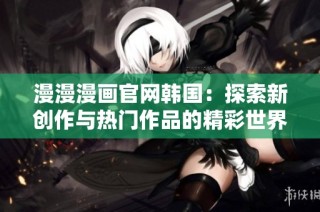 漫漫漫画官网韩国：探索新创作与热门作品的精彩世界