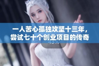 一人苦心孤独攻坚十三年，尝试七十个创业项目的传奇旅程