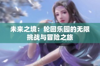 未来之境：轮回乐园的无限挑战与冒险之旅