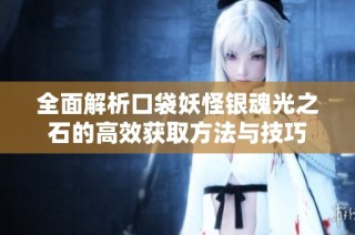 全面解析口袋妖怪银魂光之石的高效获取方法与技巧