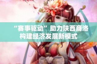 “赛事驱动”助力陕西商洛构建经济发展新模式