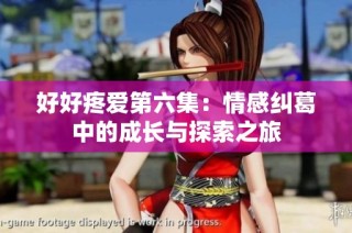 好好疼爱第六集：情感纠葛中的成长与探索之旅