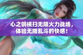 心之钢横扫无限火力战场，体验无限乱斗的快感！